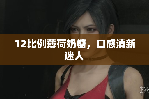12比例薄荷奶糖，口感清新迷人