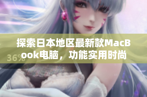探索日本地区最新款MacBook电脑，功能实用时尚