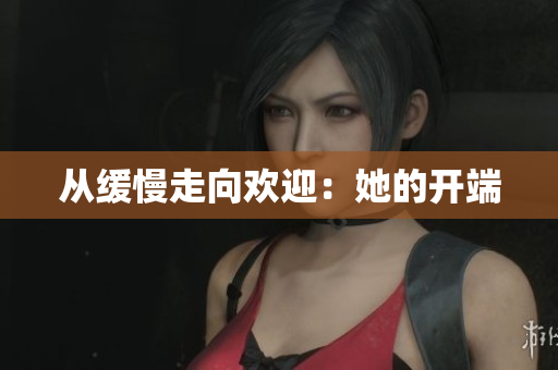 从缓慢走向欢迎：她的开端