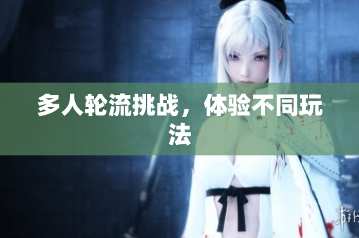 多人轮流挑战，体验不同玩法