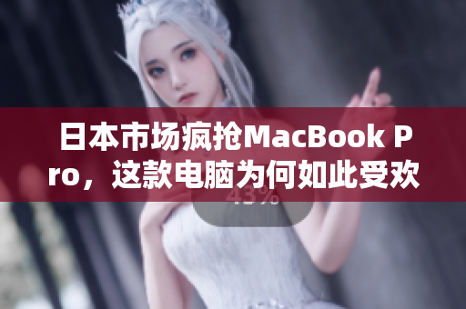 日本市场疯抢MacBook Pro，这款电脑为何如此受欢迎？