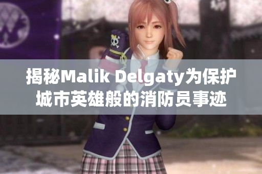揭秘Malik Delgaty为保护城市英雄般的消防员事迹