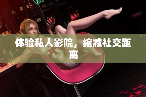 体验私人影院，缩减社交距离