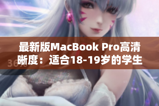 最新版MacBook Pro高清晰度：适合18-19岁的学生使用