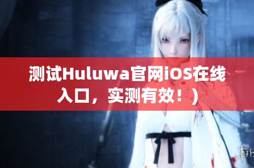 测试Huluwa官网iOS在线入口，实测有效！)