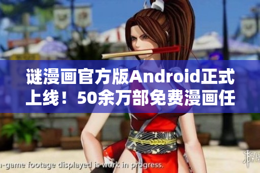 谜漫画官方版Android正式上线！50余万部免费漫画任你畅享
