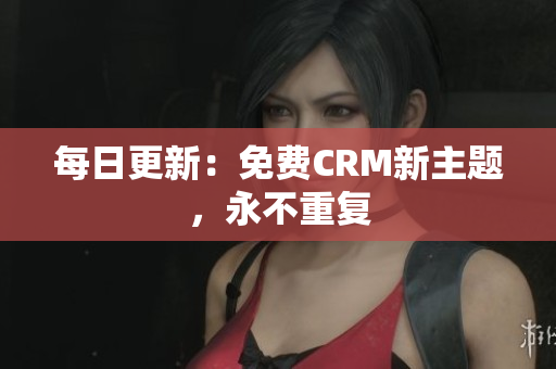 每日更新：免费CRM新主题，永不重复