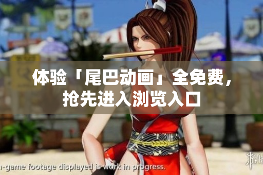 体验「尾巴动画」全免费，抢先进入浏览入口