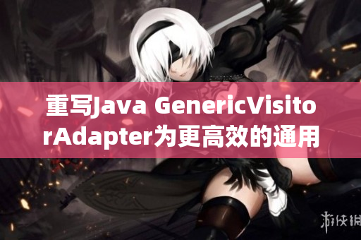 重写Java GenericVisitorAdapter为更高效的通用访问器