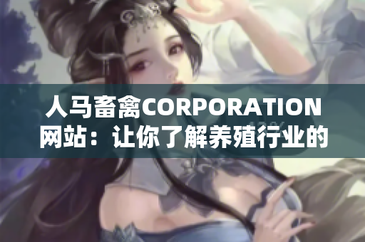 人马畜禽CORPORATION网站：让你了解养殖行业的最新动态