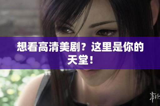 想看高清美剧？这里是你的天堂！