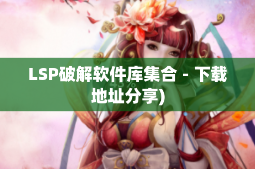 LSP破解软件库集合 - 下载地址分享)