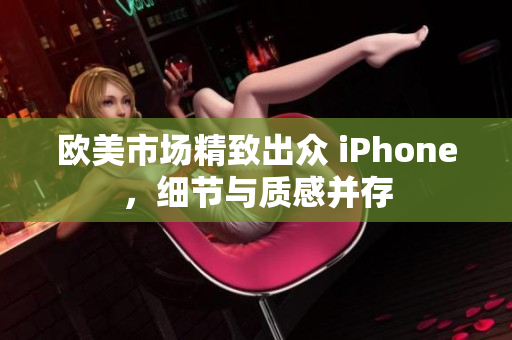 欧美市场精致出众 iPhone，细节与质感并存