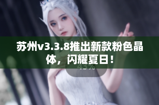 苏州v3.3.8推出新款粉色晶体，闪耀夏日！