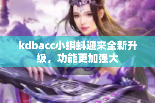 kdbacc小蝌蚪迎来全新升级，功能更加强大