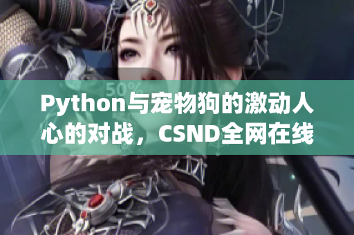 Python与宠物狗的激动人心的对战，CSND全网在线观看