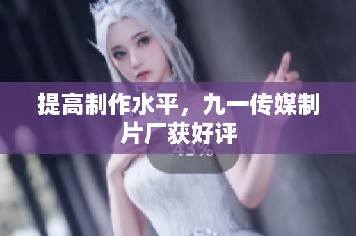 提高制作水平，九一传媒制片厂获好评