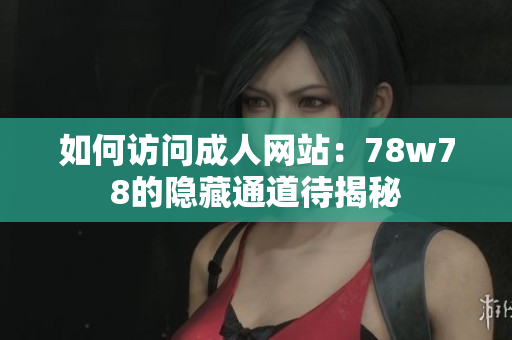 如何访问成人网站：78w78的隐藏通道待揭秘