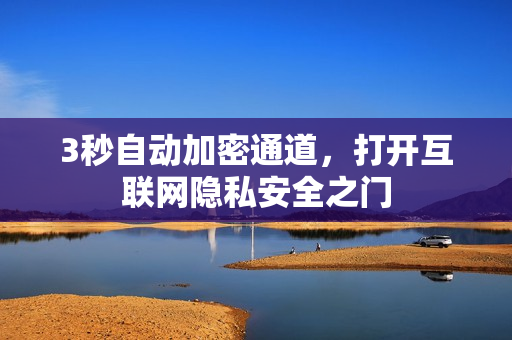 3秒自动加密通道，打开互联网隐私安全之门
