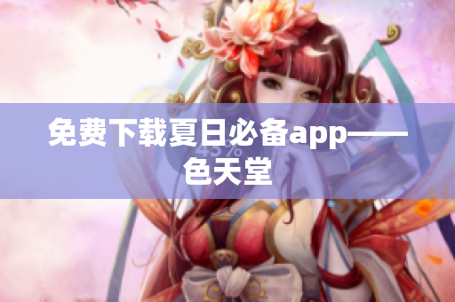 免费下载夏日必备app——色天堂