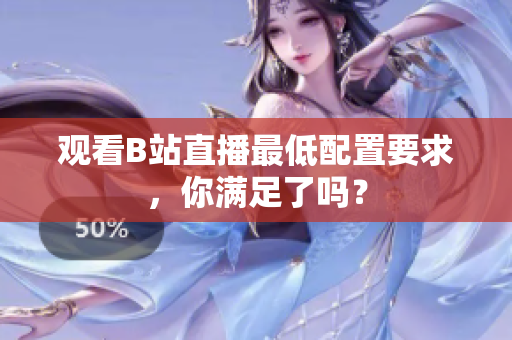 观看B站直播最低配置要求，你满足了吗？