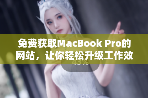 免费获取MacBook Pro的网站，让你轻松升级工作效率