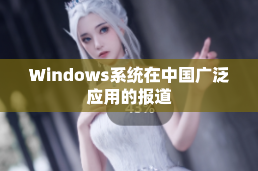 Windows系统在中国广泛应用的报道