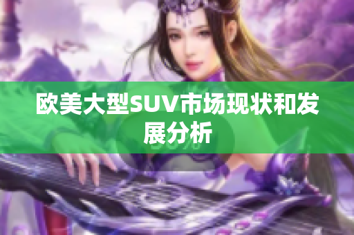 欧美大型SUV市场现状和发展分析