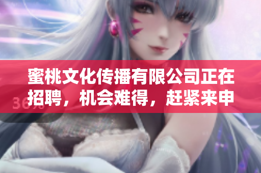 蜜桃文化传播有限公司正在招聘，机会难得，赶紧来申请！