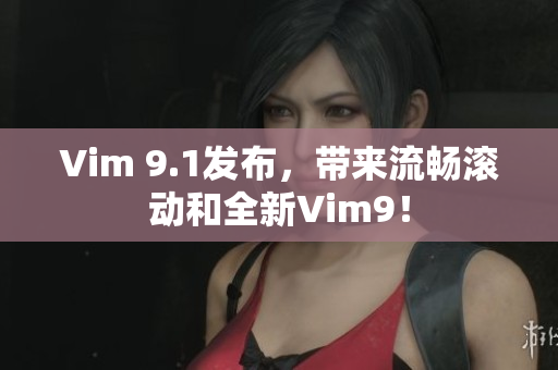 Vim 9.1发布，带来流畅滚动和全新Vim9！