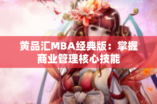 黄品汇MBA经典版：掌握商业管理核心技能