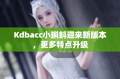 Kdbacc小蝌蚪迎来新版本，更多特点升级