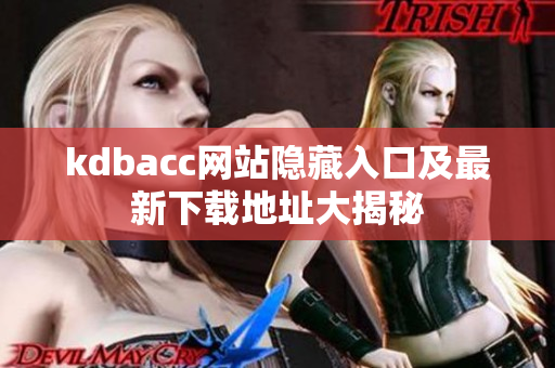 kdbacc网站隐藏入口及最新下载地址大揭秘