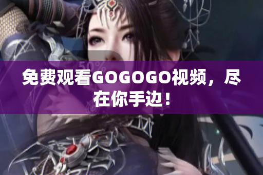免费观看GOGOGO视频，尽在你手边！