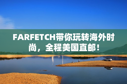 FARFETCH带你玩转海外时尚，全程美国直邮！