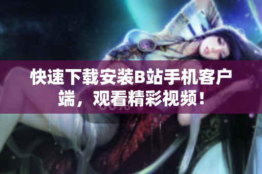 快速下载安装B站手机客户端，观看精彩视频！