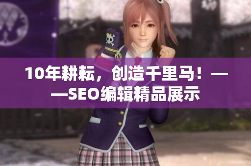 10年耕耘，创造千里马！——SEO编辑精品展示