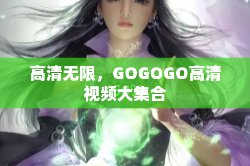 高清无限，GOGOGO高清视频大集合