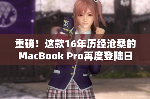 重磅！这款16年历经沧桑的MacBook Pro再度登陆日本市场
