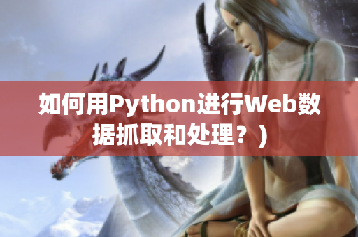 如何用Python进行Web数据抓取和处理？)