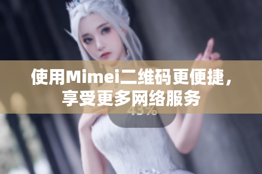 使用Mimei二维码更便捷，享受更多网络服务