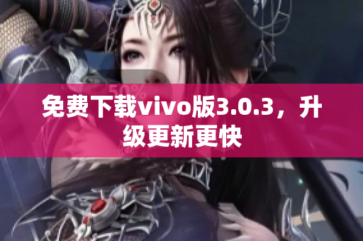 免费下载vivo版3.0.3，升级更新更快