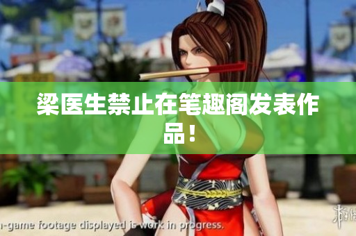 梁医生禁止在笔趣阁发表作品！
