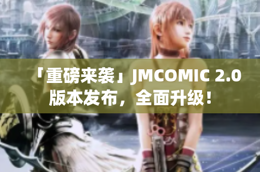 「重磅来袭」JMCOMIC 2.0版本发布，全面升级！