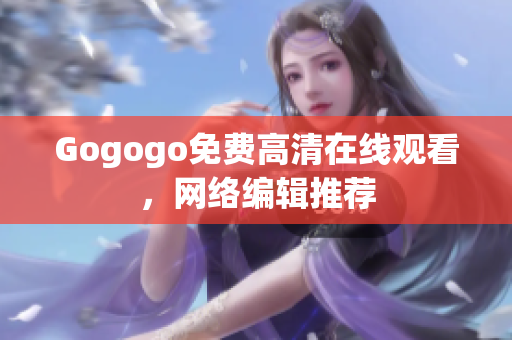 Gogogo免费高清在线观看，网络编辑推荐