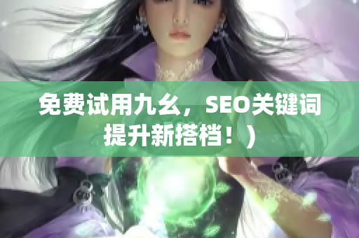免费试用九幺，SEO关键词提升新搭档！)