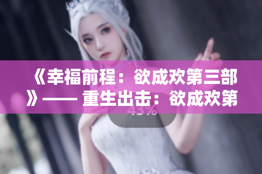 《幸福前程：欲成欢第三部》—— 重生出击：欲成欢第三部