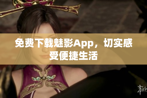 免费下载魅影App，切实感受便捷生活