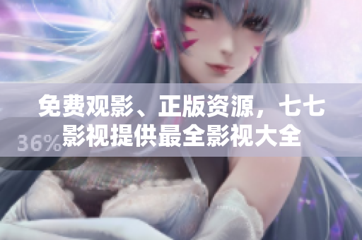 免费观影、正版资源，七七影视提供最全影视大全