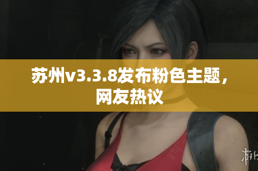 苏州v3.3.8发布粉色主题，网友热议